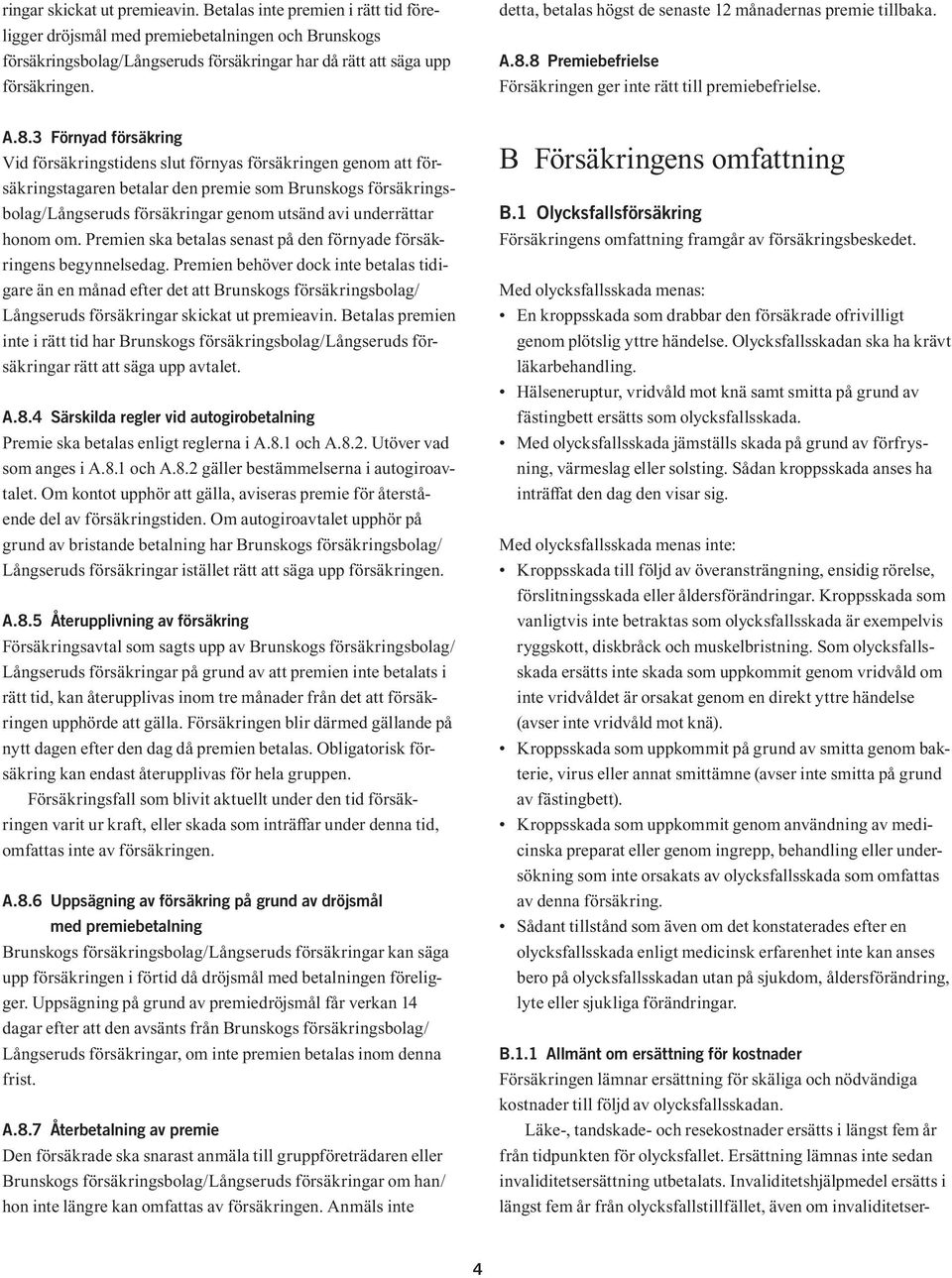 8 Premiebefrielse Försäkringen ger inte rätt till premiebefrielse. A.8.3 Förnyad försäkring Vid försäkringstidens slut förnyas försäkringen genom att försäkringstagaren betalar den premie som