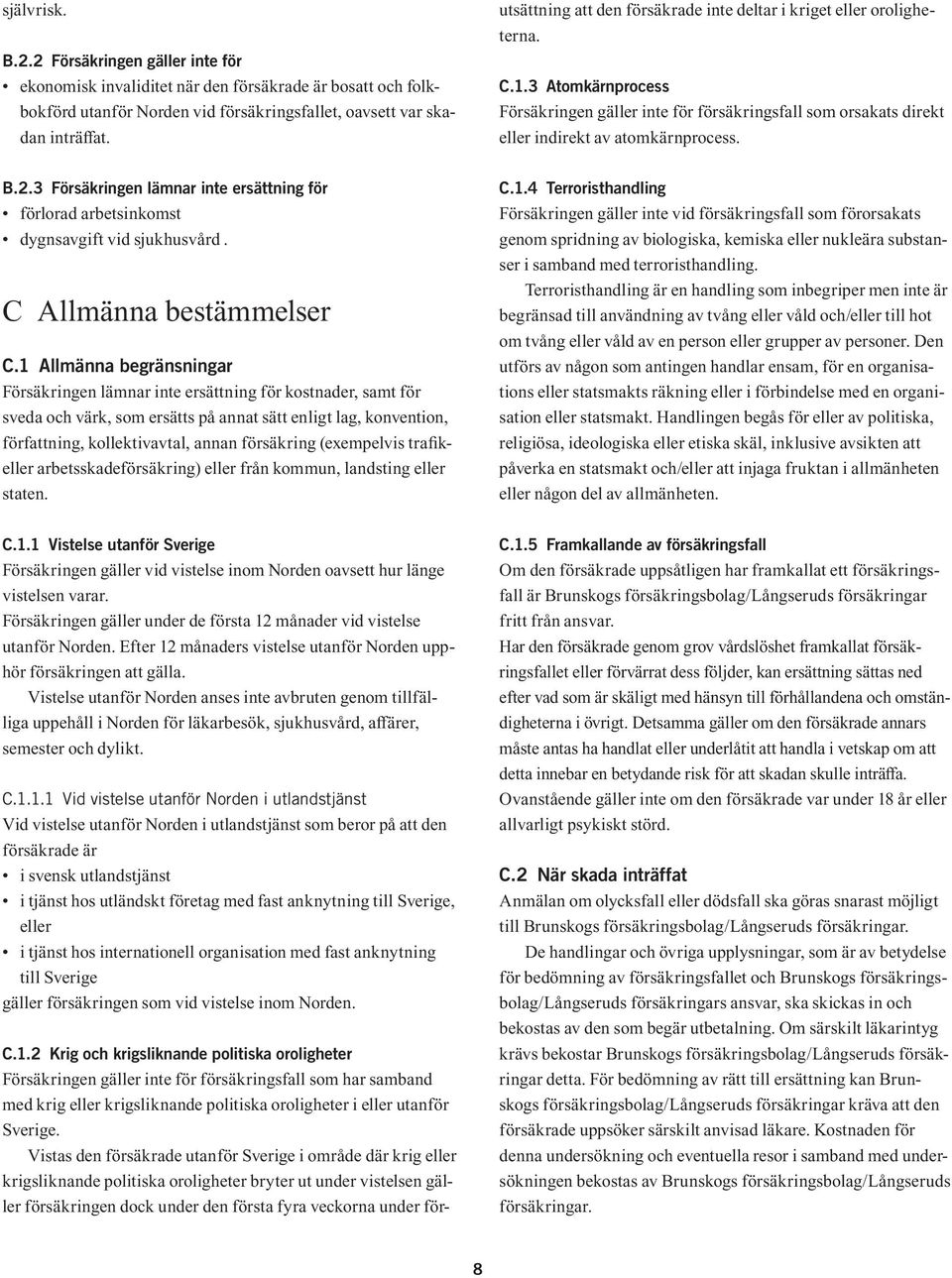 Vistas den försäkrade utanför Sverige i område där krig eller krigsliknande politiska oroligheter bryter ut under vistelsen gäller försäkringen dock under den första fyra veckorna under förutsättning