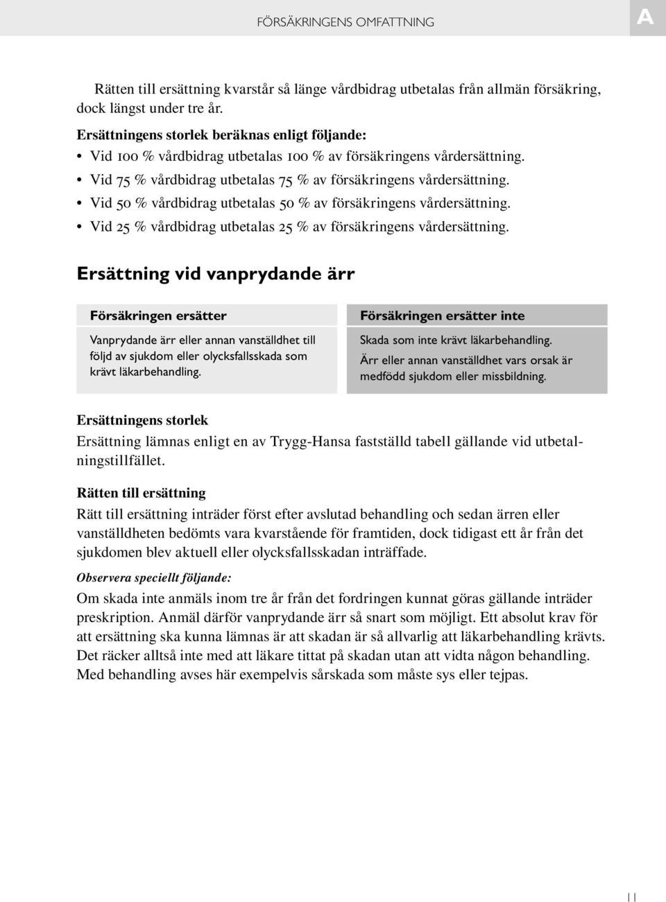 Vid 50 % vårdbidrag utbetalas 50 % av försäkringens vårdersättning. Vid 25 % vårdbidrag utbetalas 25 % av försäkringens vårdersättning.