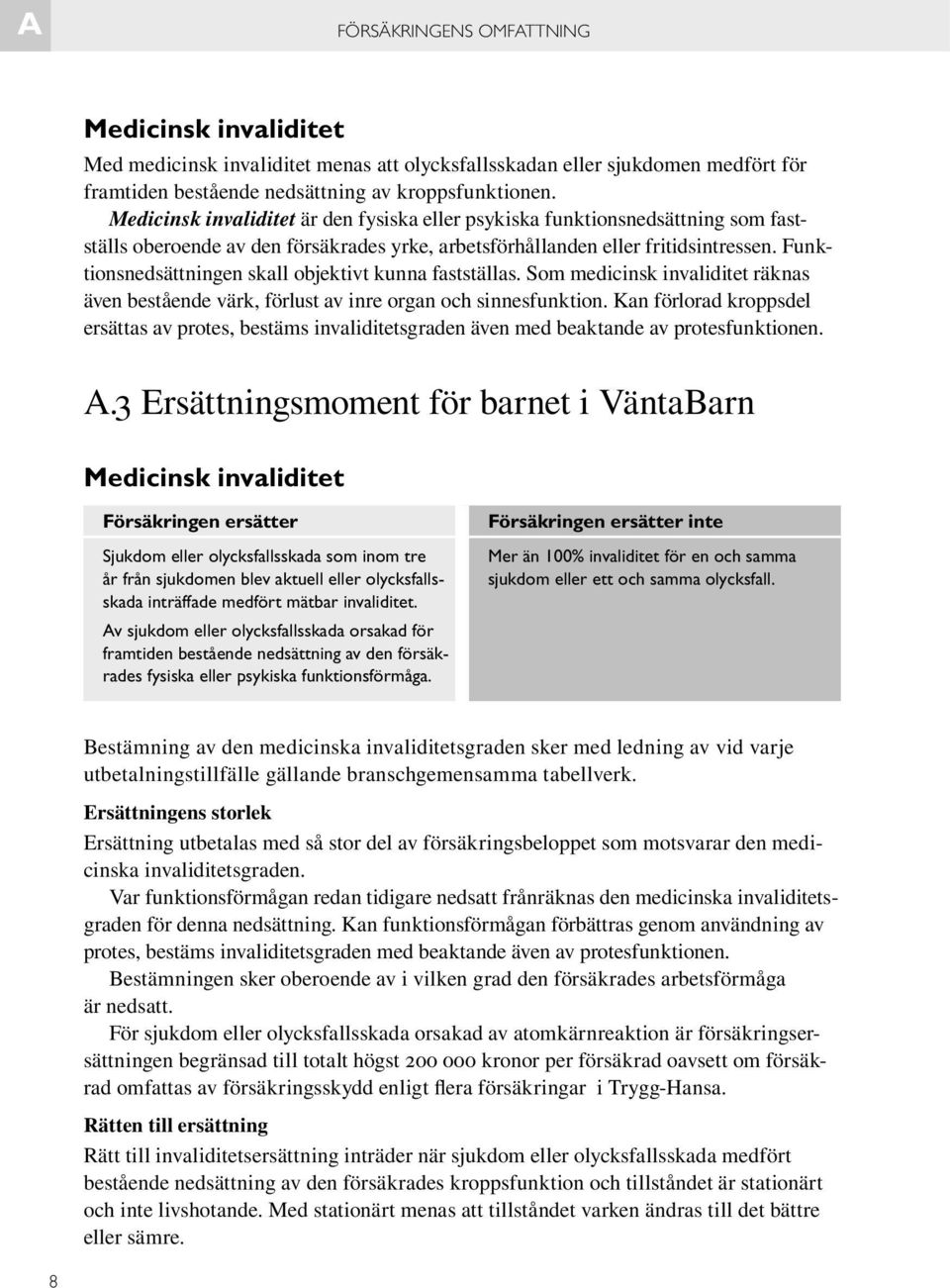 Funktionsnedsättningen skall objektivt kunna fastställas. Som medicinsk invaliditet räknas även bestående värk, förlust av inre organ och sinnesfunktion.