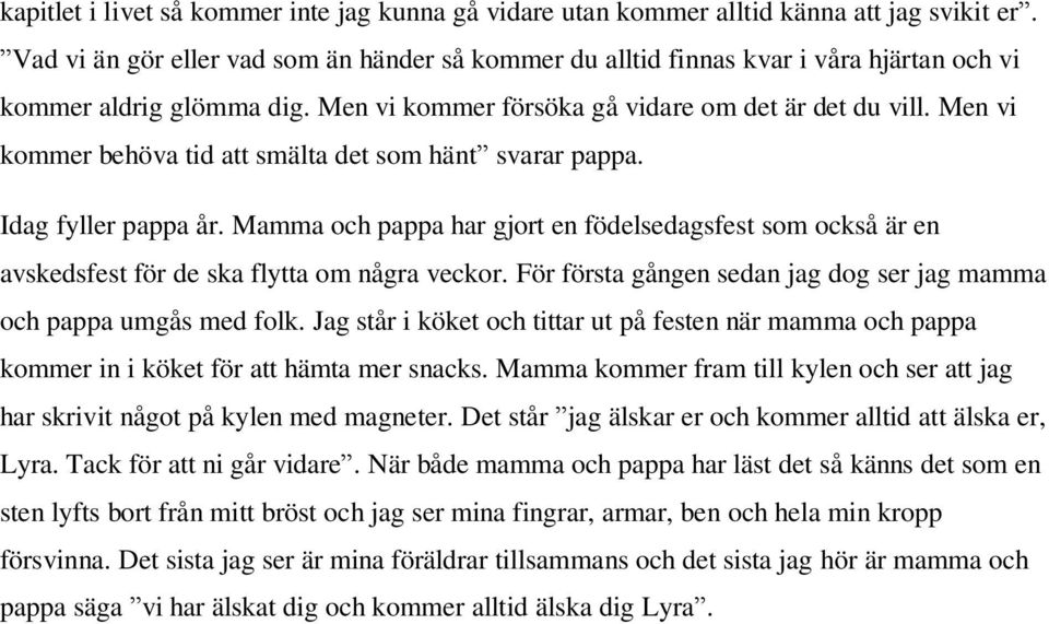 Men vi kommer behöva tid att smälta det som hänt svarar pappa. Idag fyller pappa år. Mamma och pappa har gjort en födelsedagsfest som också är en avskedsfest för de ska flytta om några veckor.