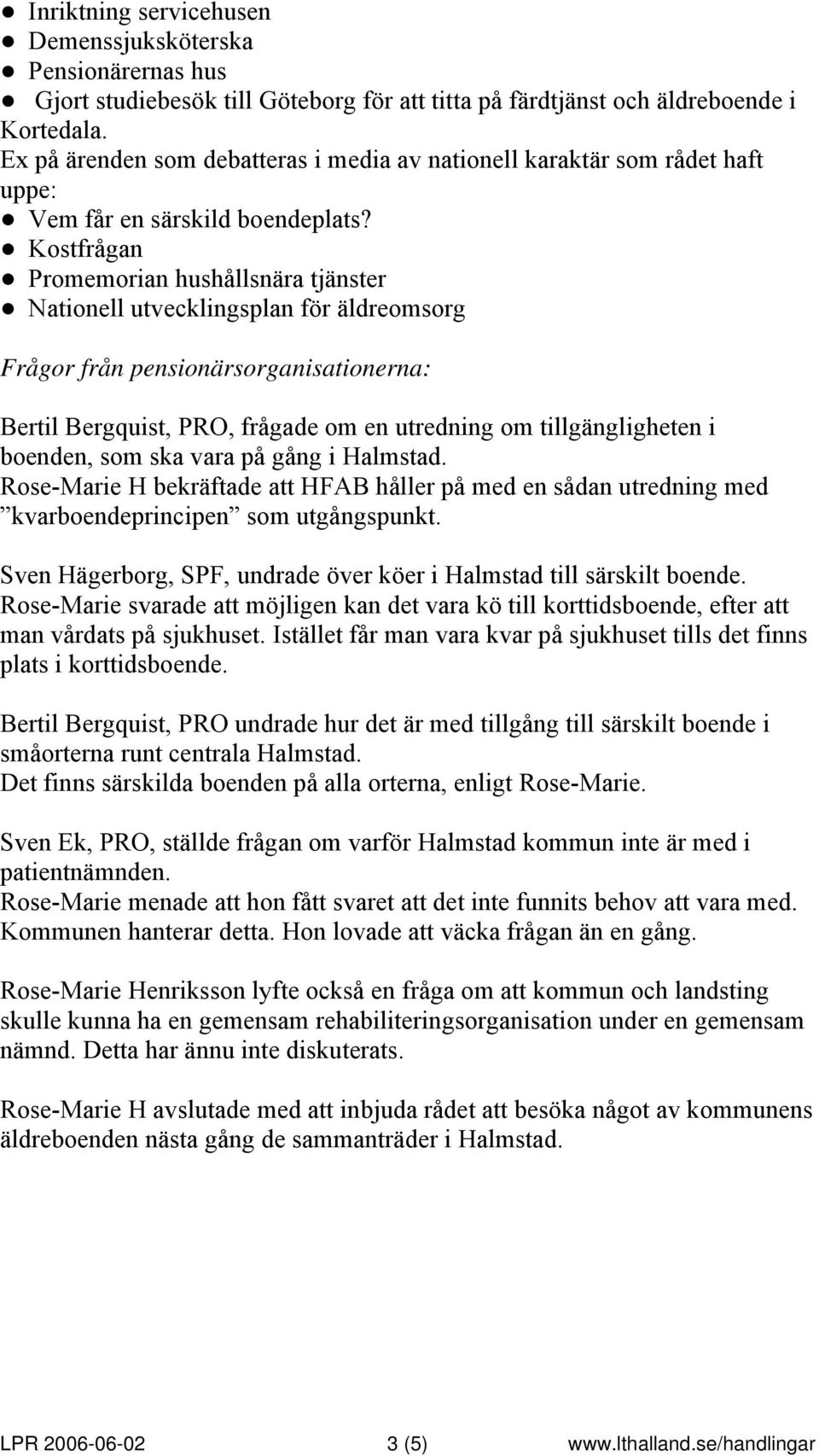 Kostfrågan Promemorian hushållsnära tjänster Nationell utvecklingsplan för äldreomsorg Frågor från pensionärsorganisationerna: Bertil Bergquist, PRO, frågade om en utredning om tillgängligheten i