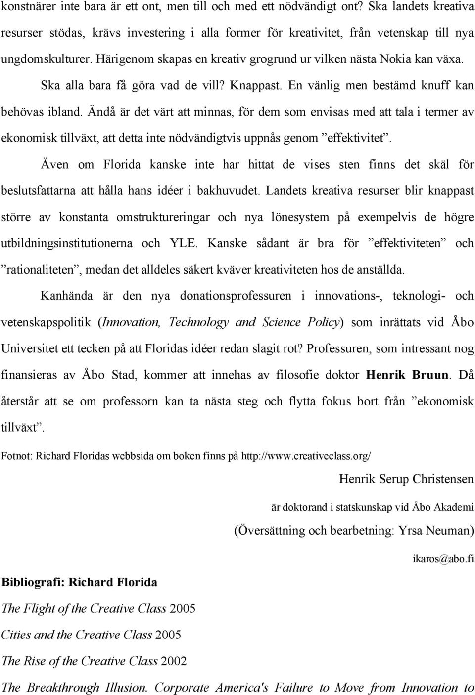 Ändå är det värt att minnas, för dem som envisas med att tala i termer av ekonomisk tillväxt, att detta inte nödvändigtvis uppnås genom effektivitet.