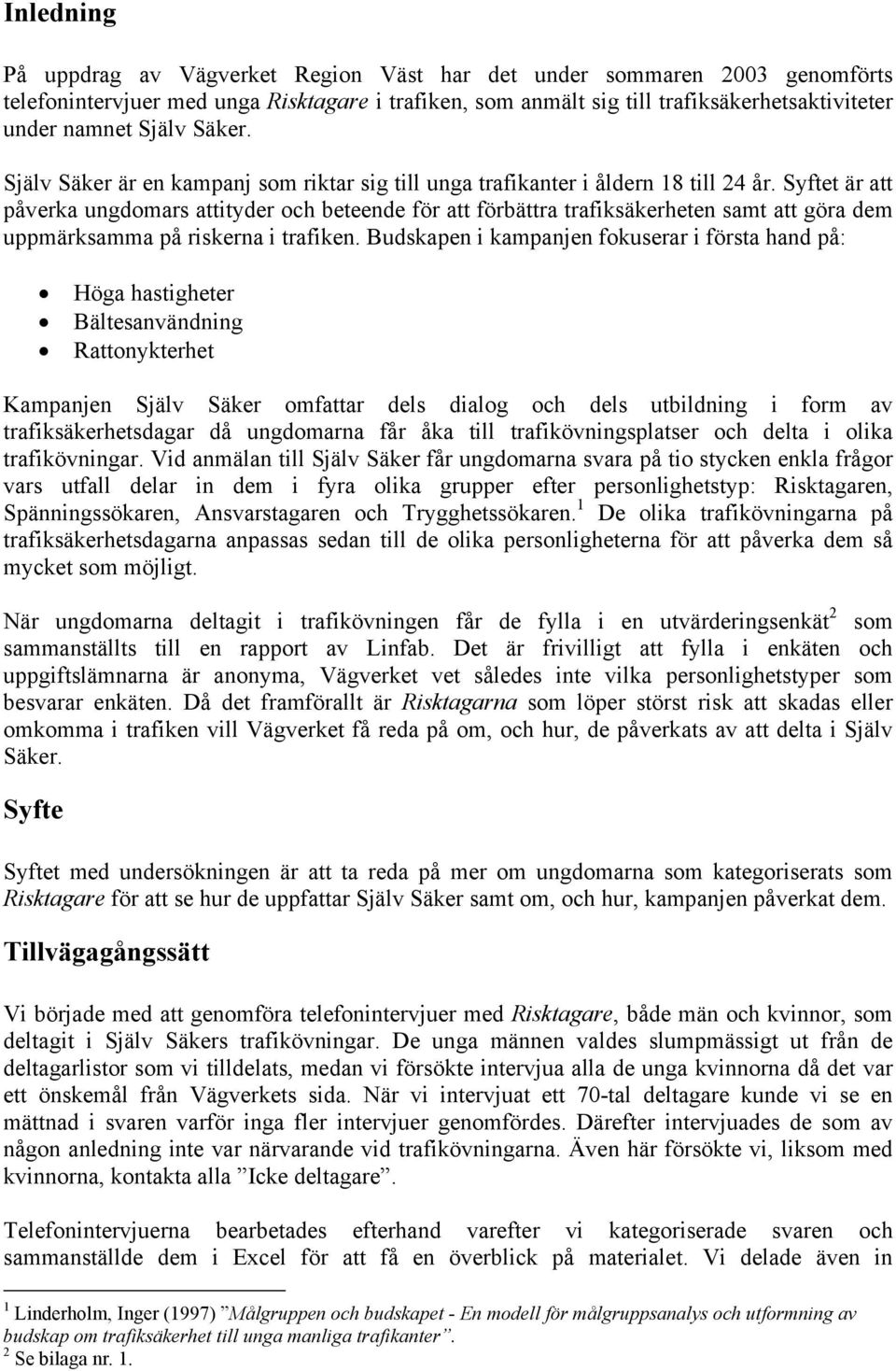 Syftet är att påverka ungdomars attityder och beteende för att förbättra trafiksäkerheten samt att göra dem uppmärksamma på riskerna i trafiken.