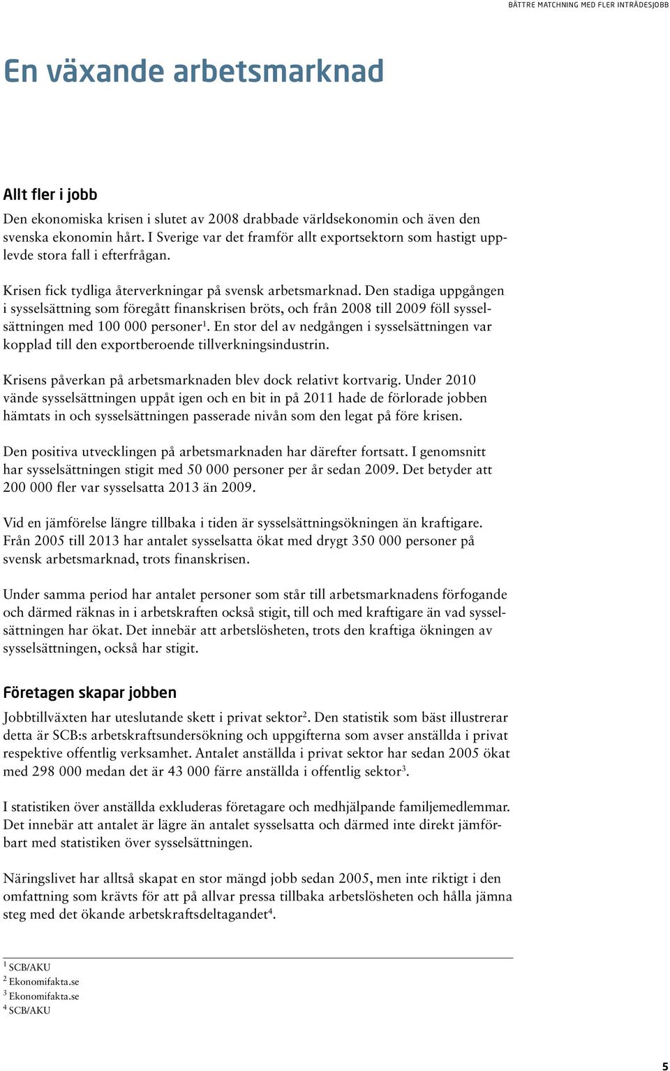 Den stadiga uppgången i sysselsättning som föregått finanskrisen bröts, och från 2008 till 2009 föll sysselsättningen med 100 000 personer 1.