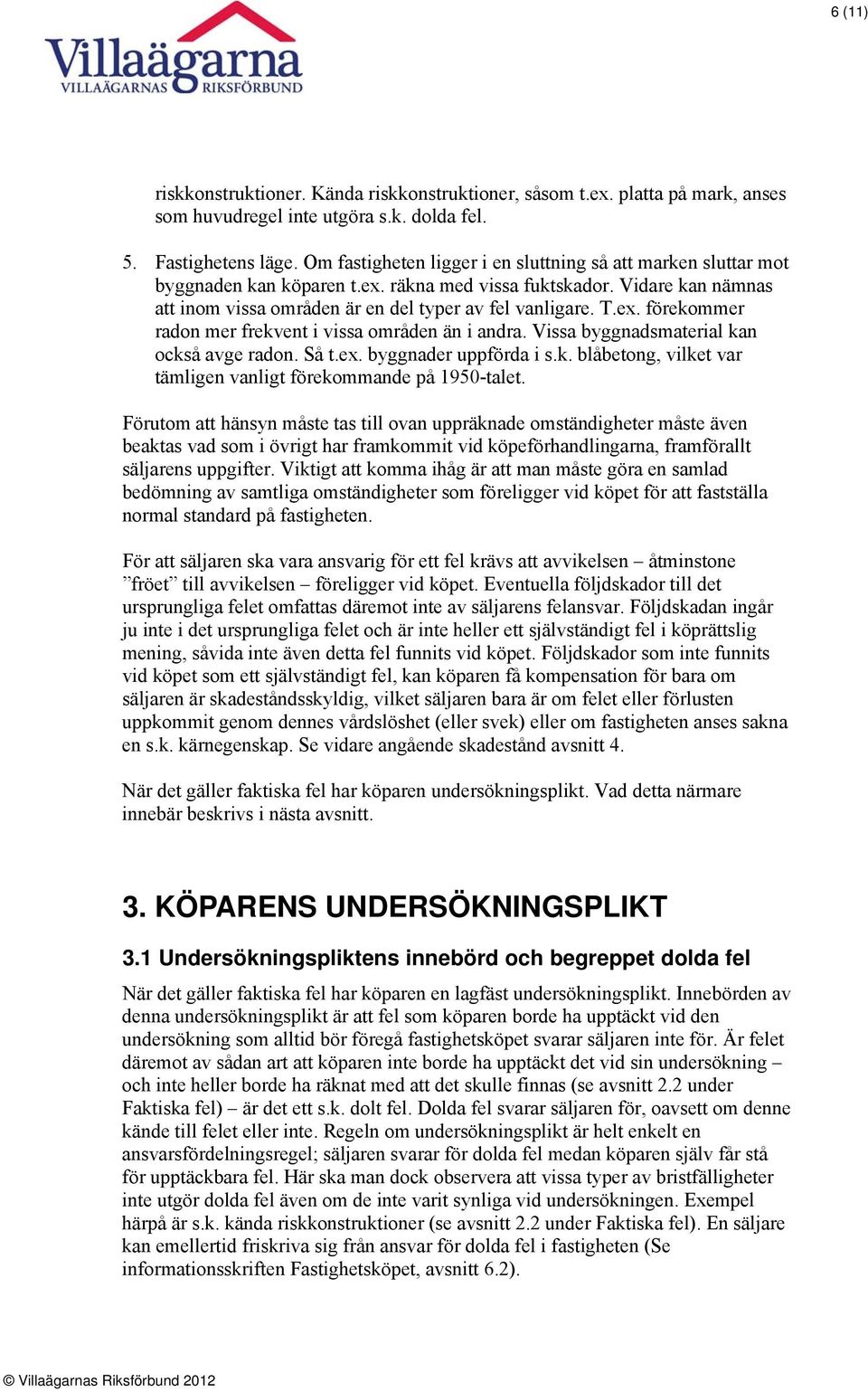 Vissa byggnadsmaterial kan också avge radon. Så t.ex. byggnader uppförda i s.k. blåbetong, vilket var tämligen vanligt förekommande på 1950-talet.