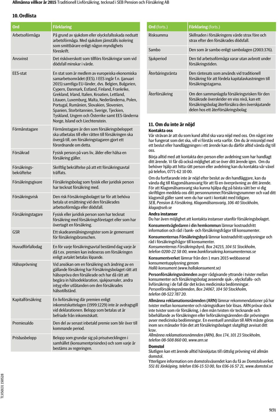 Den som är sambo enligt sambolagen (2003:376). Arvsvinst Det risköverskott som tillförs försäkringar som vid dödsfall minskar i värde.