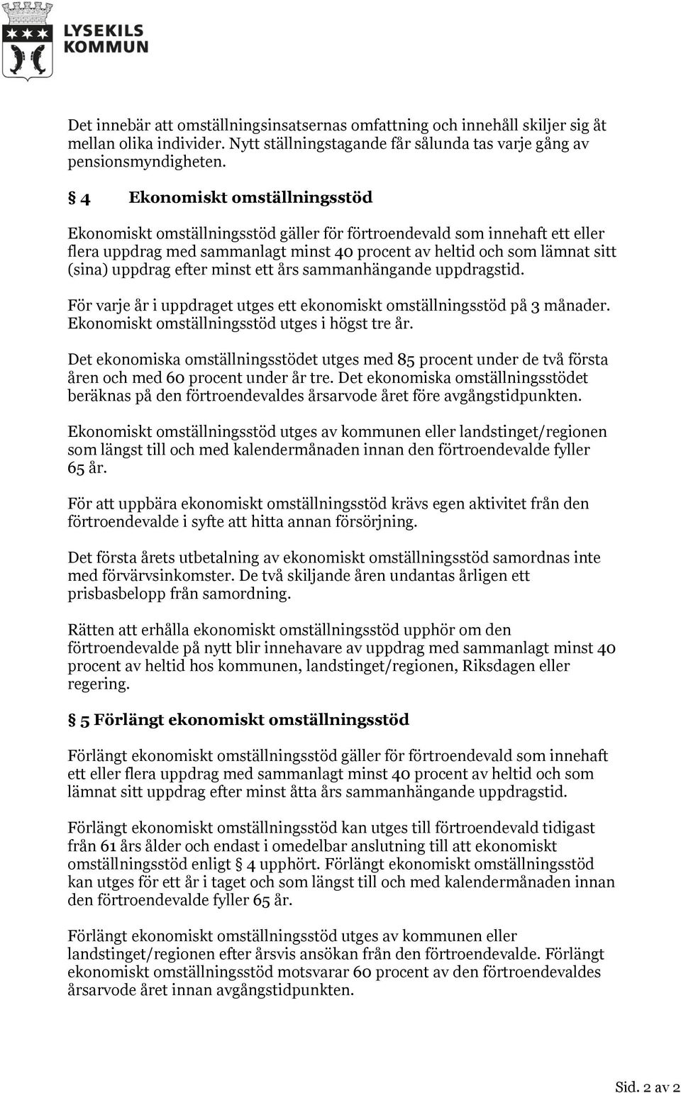 efter minst ett års sammanhängande uppdragstid. För varje år i uppdraget utges ett ekonomiskt omställningsstöd på 3 månader. Ekonomiskt omställningsstöd utges i högst tre år.