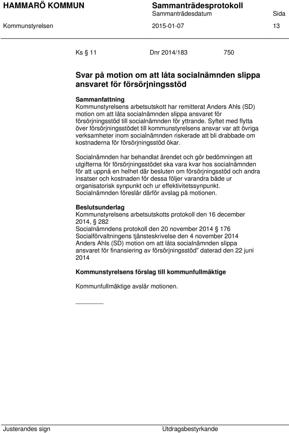 Syftet med flytta över försörjningsstödet till kommunstyrelsens ansvar var att övriga verksamheter inom socialnämnden riskerade att bli drabbade om kostnaderna för försörjningsstöd ökar.