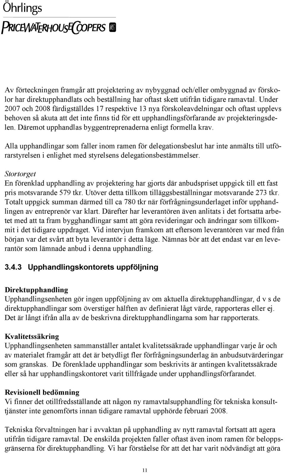 Däremot upphandlas byggentreprenaderna enligt formella krav.