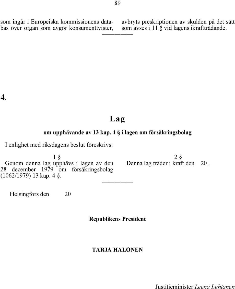 4 i lagen om försäkringsbolag I enlighet med riksdagens beslut föreskrivs: 1 Genom denna lag upphävs i lagen av den 28