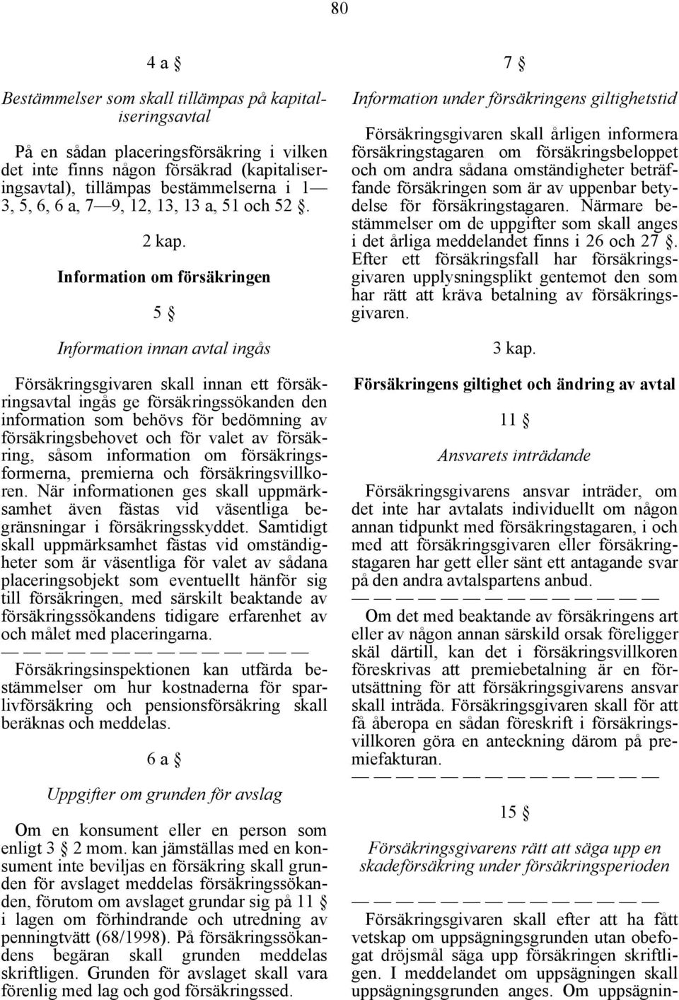 Information om försäkringen 5 Information innan avtal ingås Försäkringsgivaren skall innan ett försäkringsavtal ingås ge försäkringssökanden den information som behövs för bedömning av