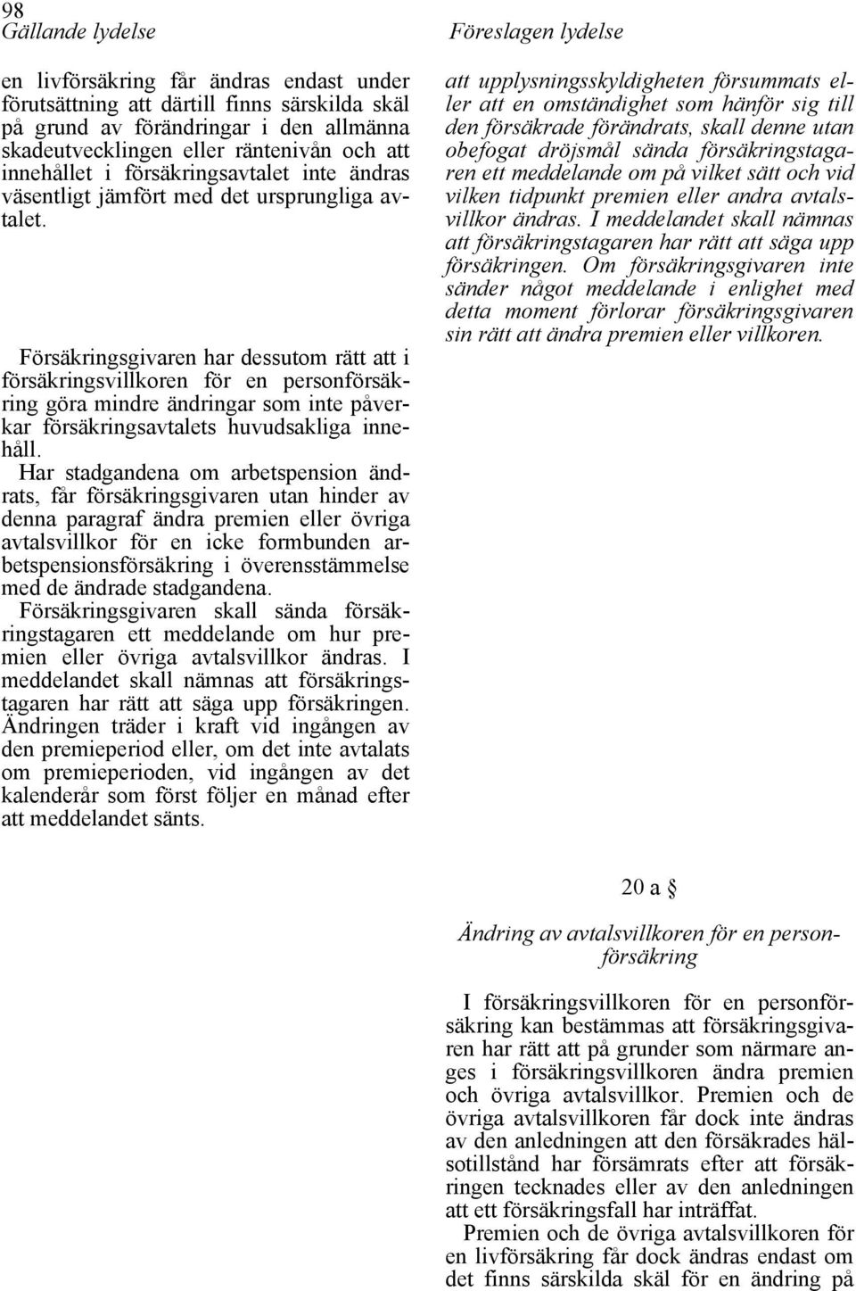 Försäkringsgivaren har dessutom rätt att i försäkringsvillkoren för en personförsäkring göra mindre ändringar som inte påverkar försäkringsavtalets huvudsakliga innehåll.