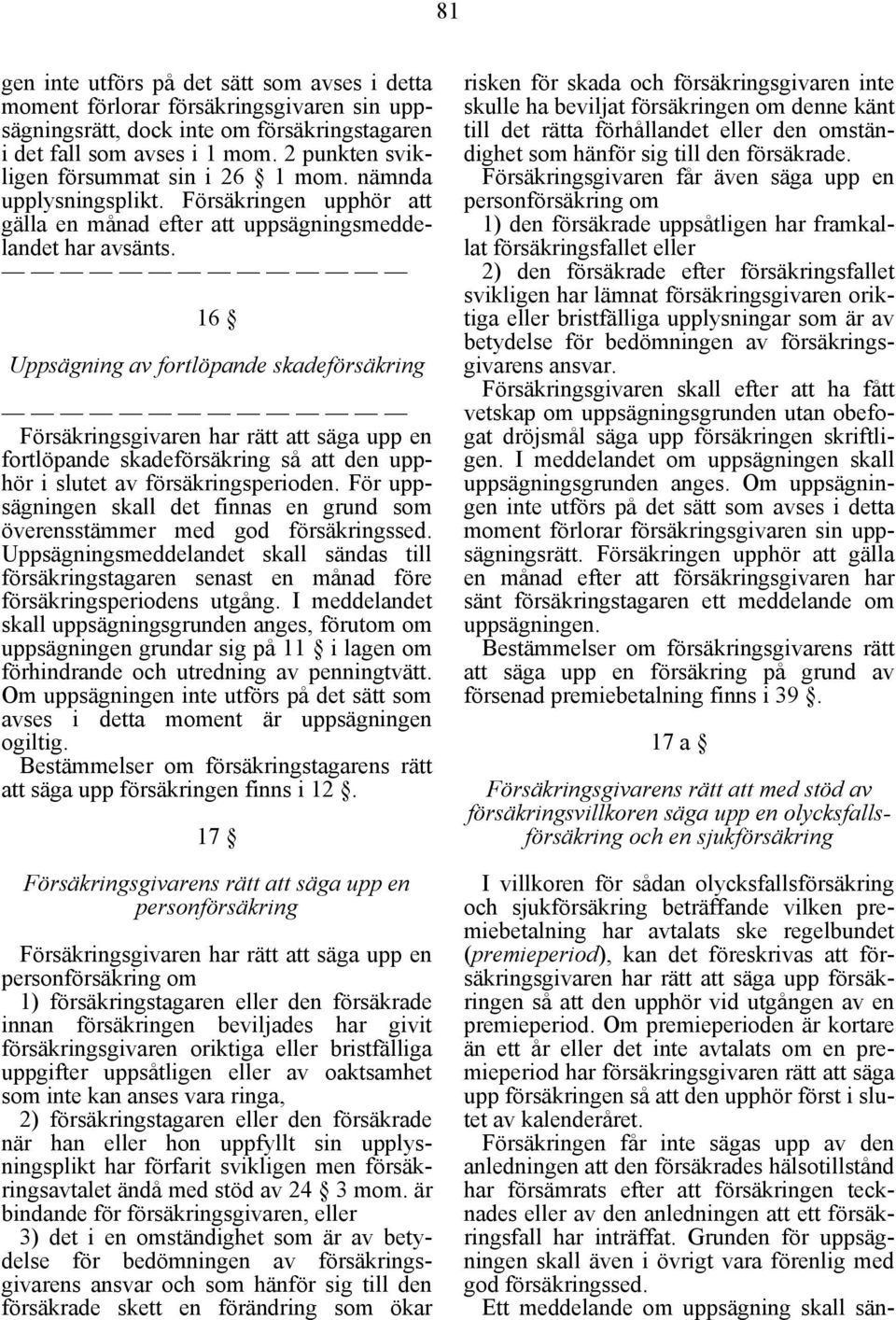 16 Uppsägning av fortlöpande skadeförsäkring Försäkringsgivaren har rätt att säga upp en fortlöpande skadeförsäkring så att den upphör i slutet av försäkringsperioden.