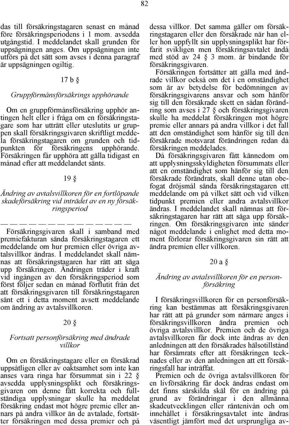 17 b Gruppförmånsförsäkrings upphörande Om en gruppförmånsförsäkring upphör antingen helt eller i fråga om en försäkringstagare som har utträtt eller uteslutits ur gruppen skall försäkringsgivaren