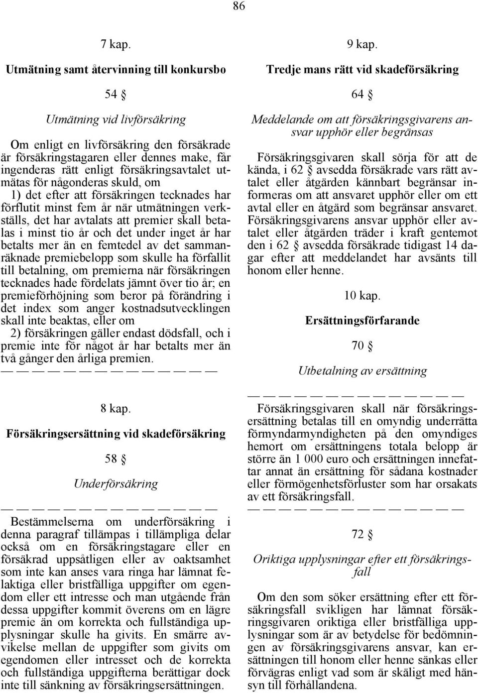 försäkringsavtalet utmätas för någonderas skuld, om 1) det efter att försäkringen tecknades har förflutit minst fem år när utmätningen verkställs, det har avtalats att premier skall betalas i minst