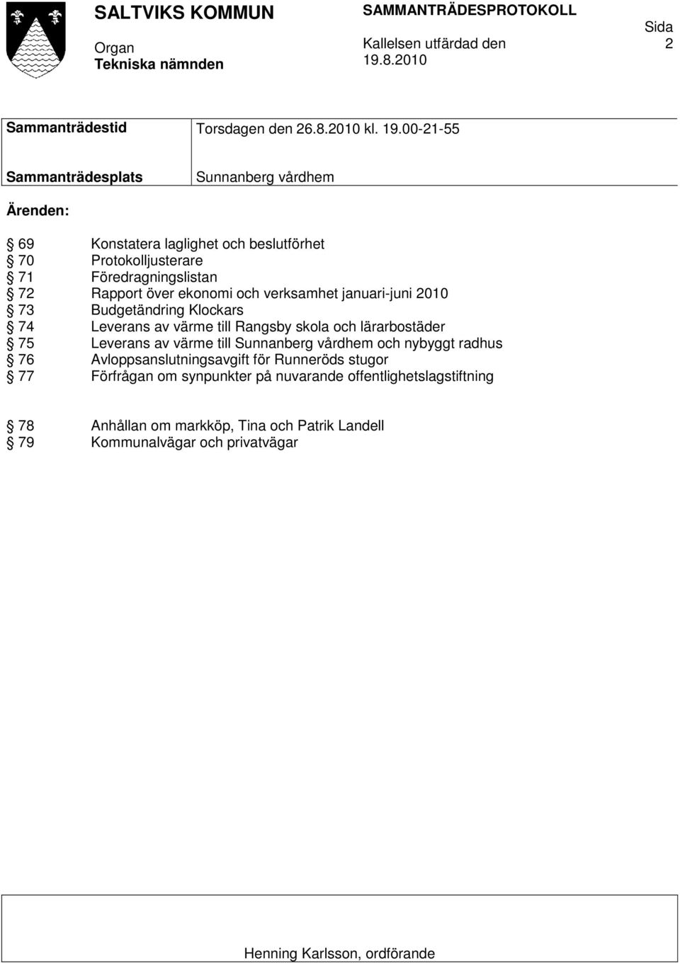 00-21-55 Sammanträdesplats Sunnanberg vårdhem Ärenden: 69 Konstatera laglighet och beslutförhet 70 Protokolljusterare 71 Föredragningslistan 72 Rapport över