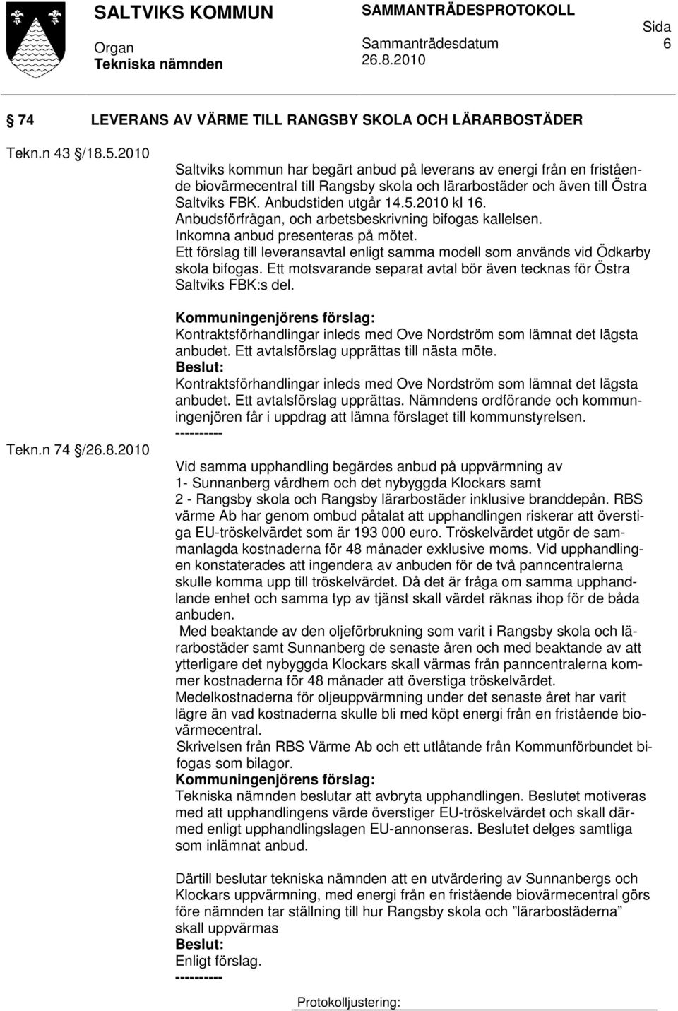 2010 kl 16. Anbudsförfrågan, och arbetsbeskrivning bifogas kallelsen. Inkomna anbud presenteras på mötet. Ett förslag till leveransavtal enligt samma modell som används vid Ödkarby skola bifogas.