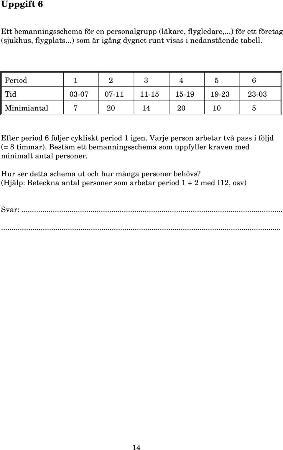 Period 1 2 3 4 5 6 Tid 03-07 07-11 11-15 15-19 19-23 23-03 Minimiantal 7 20 14 20 10 5 Efter period 6 följer cykliskt period 1 igen.