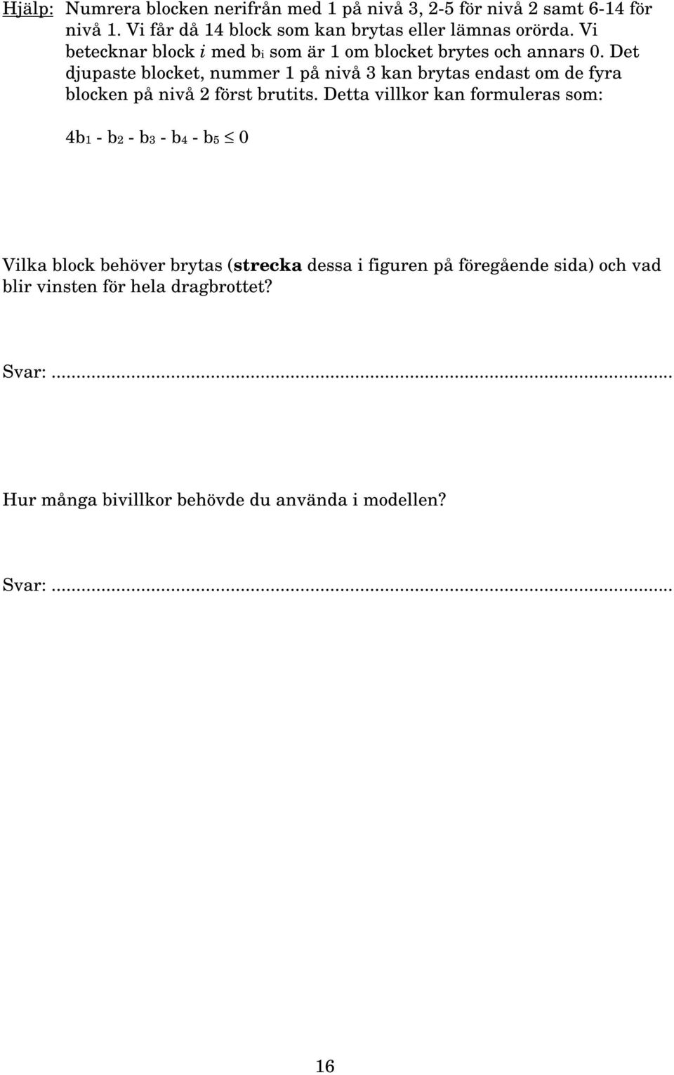 Det djupaste blocket, nummer 1 på nivå 3 kan brytas endast om de fyra blocken på nivå 2 först brutits.