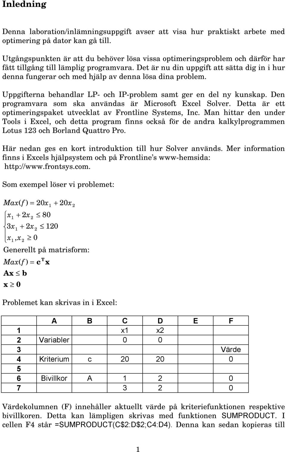 Det är nu din uppgift att sätta dig in i hur denna fungerar och med hjälp av denna lösa dina problem. Uppgifterna behandlar LP- och IP-problem samt ger en del ny kunskap.
