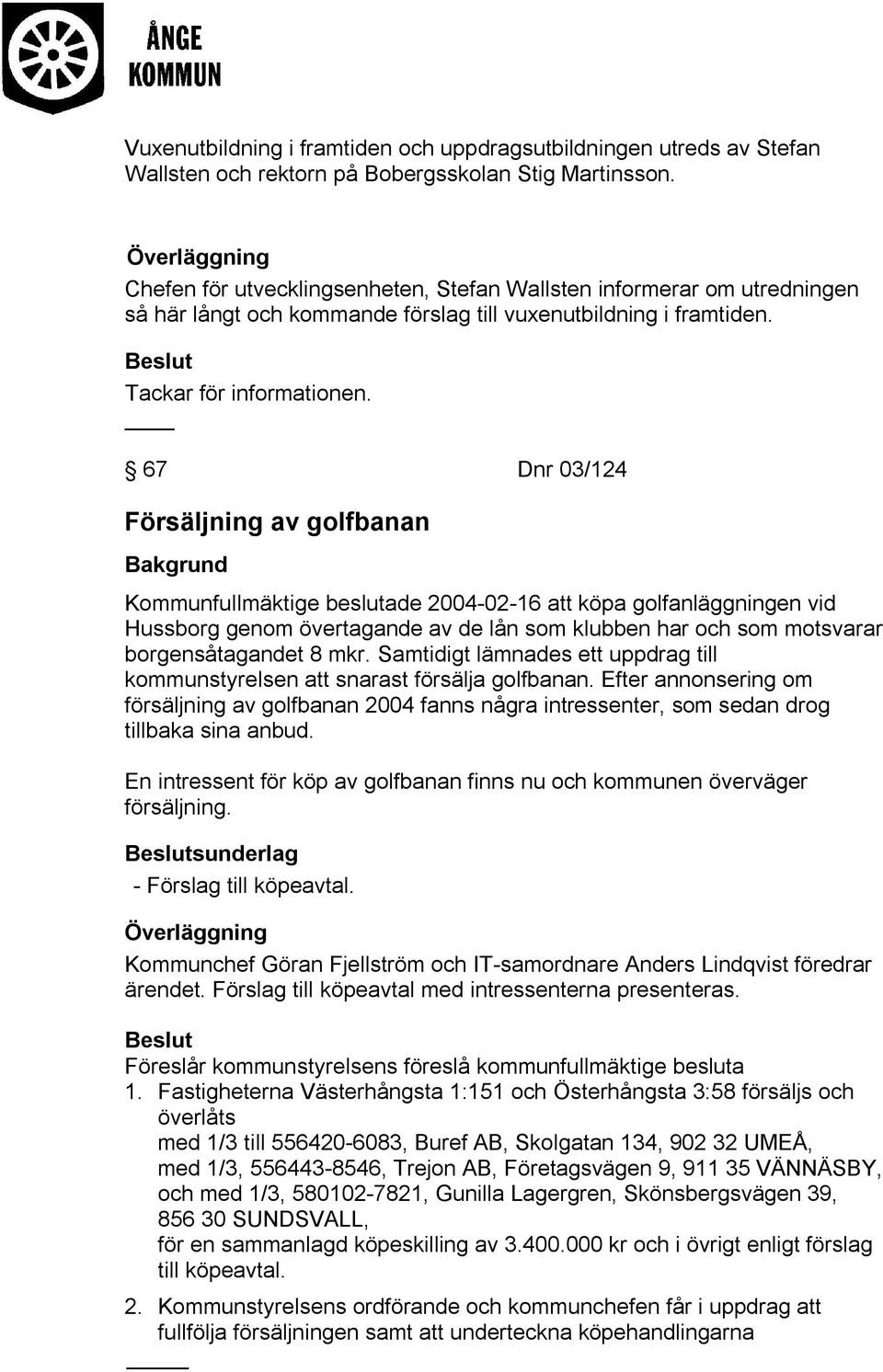 67 Dnr 03/124 Försäljning av golfbanan Kommunfullmäktige beslutade 2004-02-16 att köpa golfanläggningen vid Hussborg genom övertagande av de lån som klubben har och som motsvarar borgensåtagandet 8