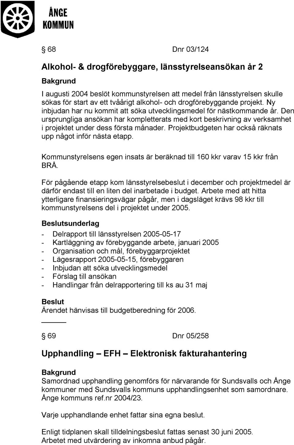 Den ursprungliga ansökan har kompletterats med kort beskrivning av verksamhet i projektet under dess första månader. Projektbudgeten har också räknats upp något inför nästa etapp.