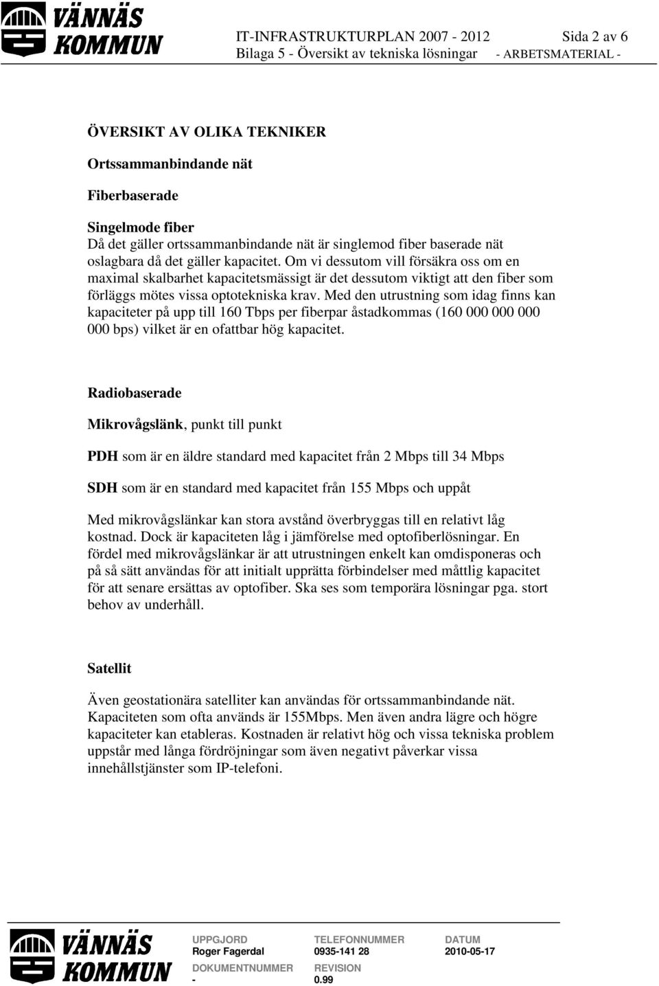 Med den utrustning som idag finns kan kapaciteter på upp till 160 Tbps per fiberpar åstadkommas (160 000 000 000 000 bps) vilket är en ofattbar hög kapacitet.