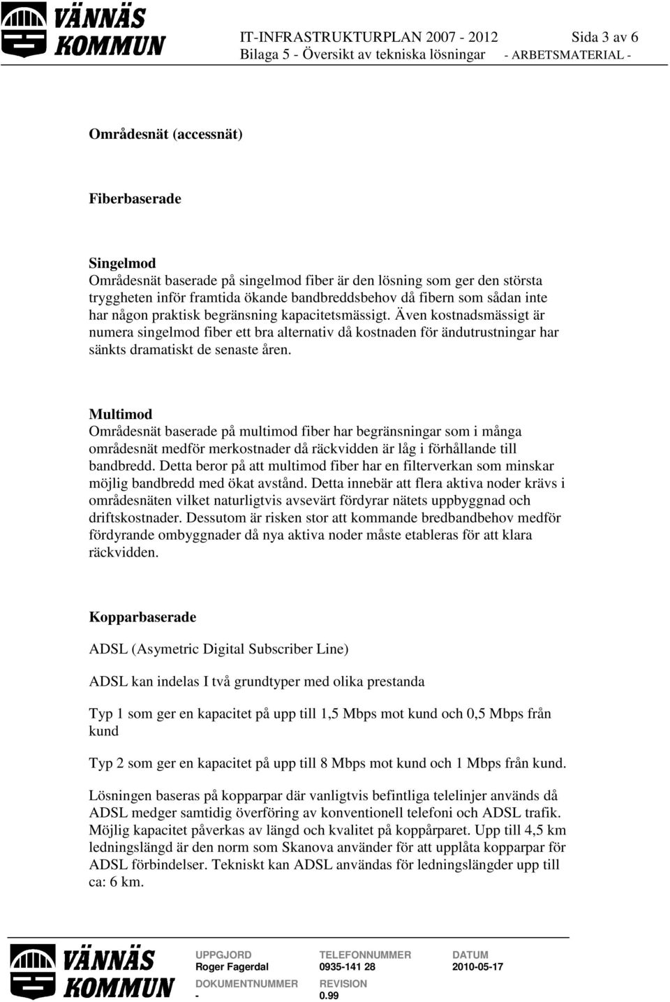 Även kostnadsmässigt är numera singelmod fiber ett bra alternativ då kostnaden för ändutrustningar har sänkts dramatiskt de senaste åren.