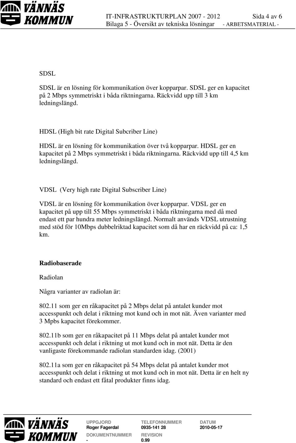 HDSL ger en kapacitet på 2 Mbps symmetriskt i båda riktningarna. Räckvidd upp till 4,5 km ledningslängd.