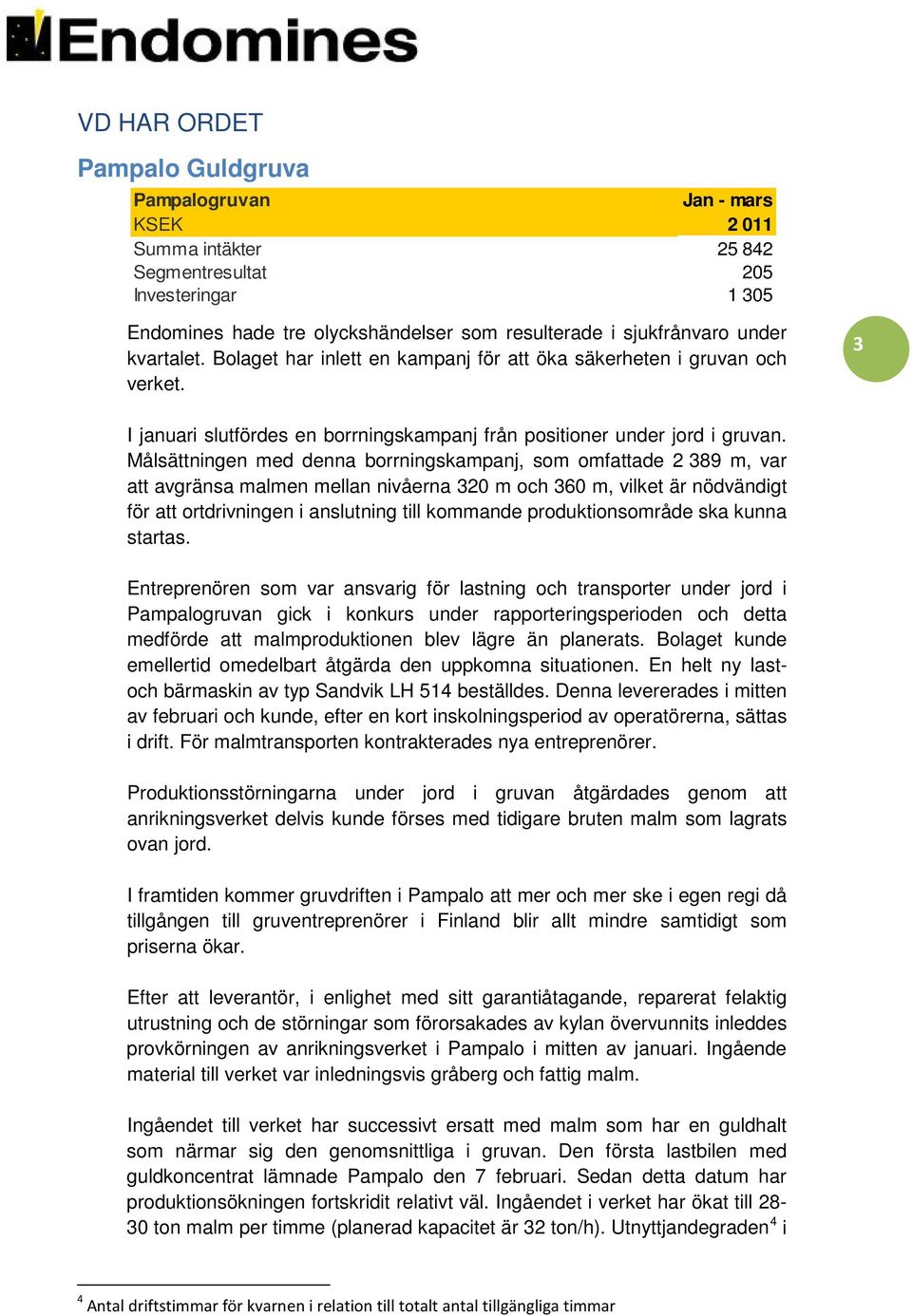Målsättningen med denna borrningskampanj, som omfattade 2 389 m, var att avgränsa malmen mellan nivåerna 320 m och 360 m, vilket är nödvändigt för att ortdrivningen i anslutning till kommande