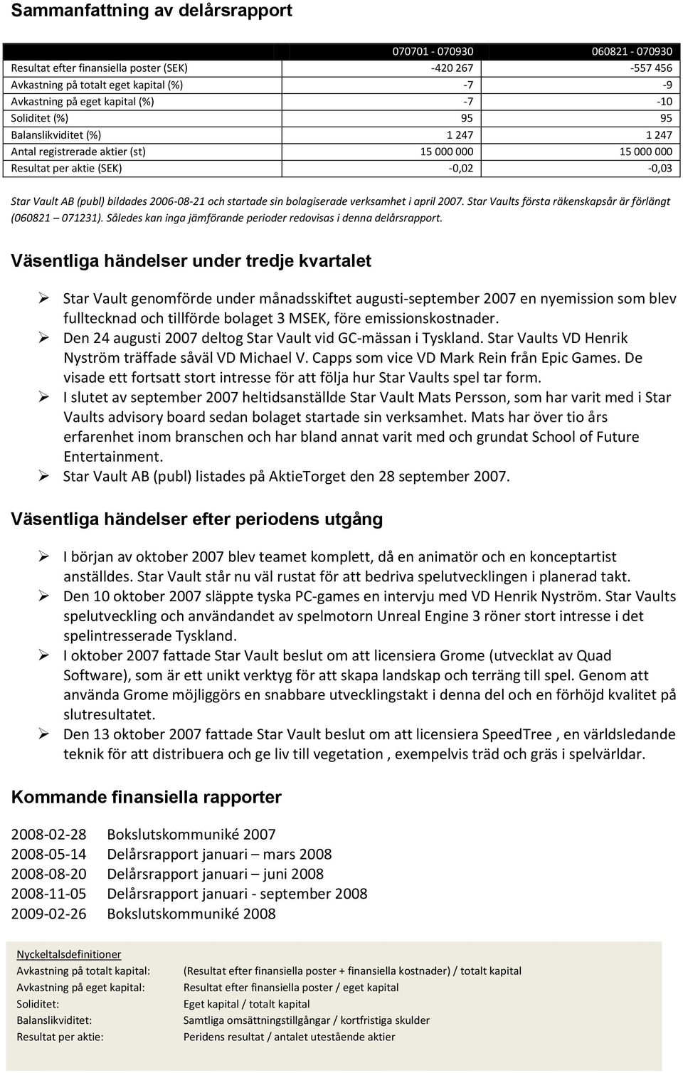 bolagiserade verksamhet i april 2007. Star Vaults första räkenskapsår är förlängt (060821 071231). Således kan inga jämförande perioder redovisas i denna delårsrapport.