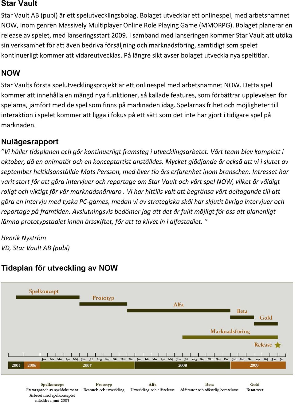 I samband med lanseringen kommer Star Vault att utöka sin verksamhet för att även bedriva försäljning och marknadsföring, samtidigt som spelet kontinuerligt kommer att vidareutvecklas.