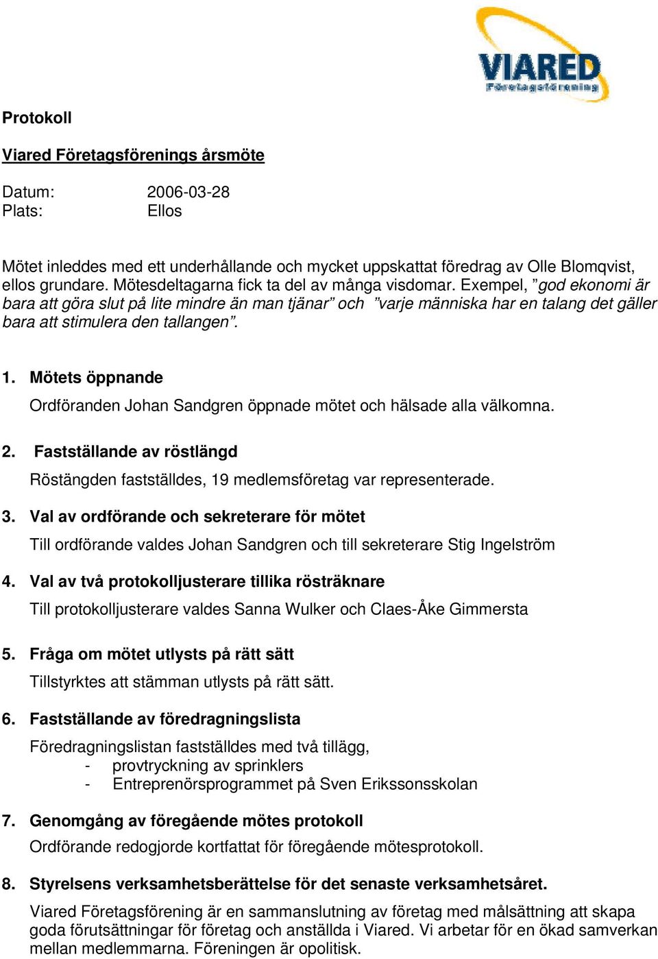 Mötets öppnande Ordföranden Johan Sandgren öppnade mötet och hälsade alla välkomna. 2. Fastställande av röstlängd Röstängden fastställdes, 19 medlemsföretag var representerade. 3.
