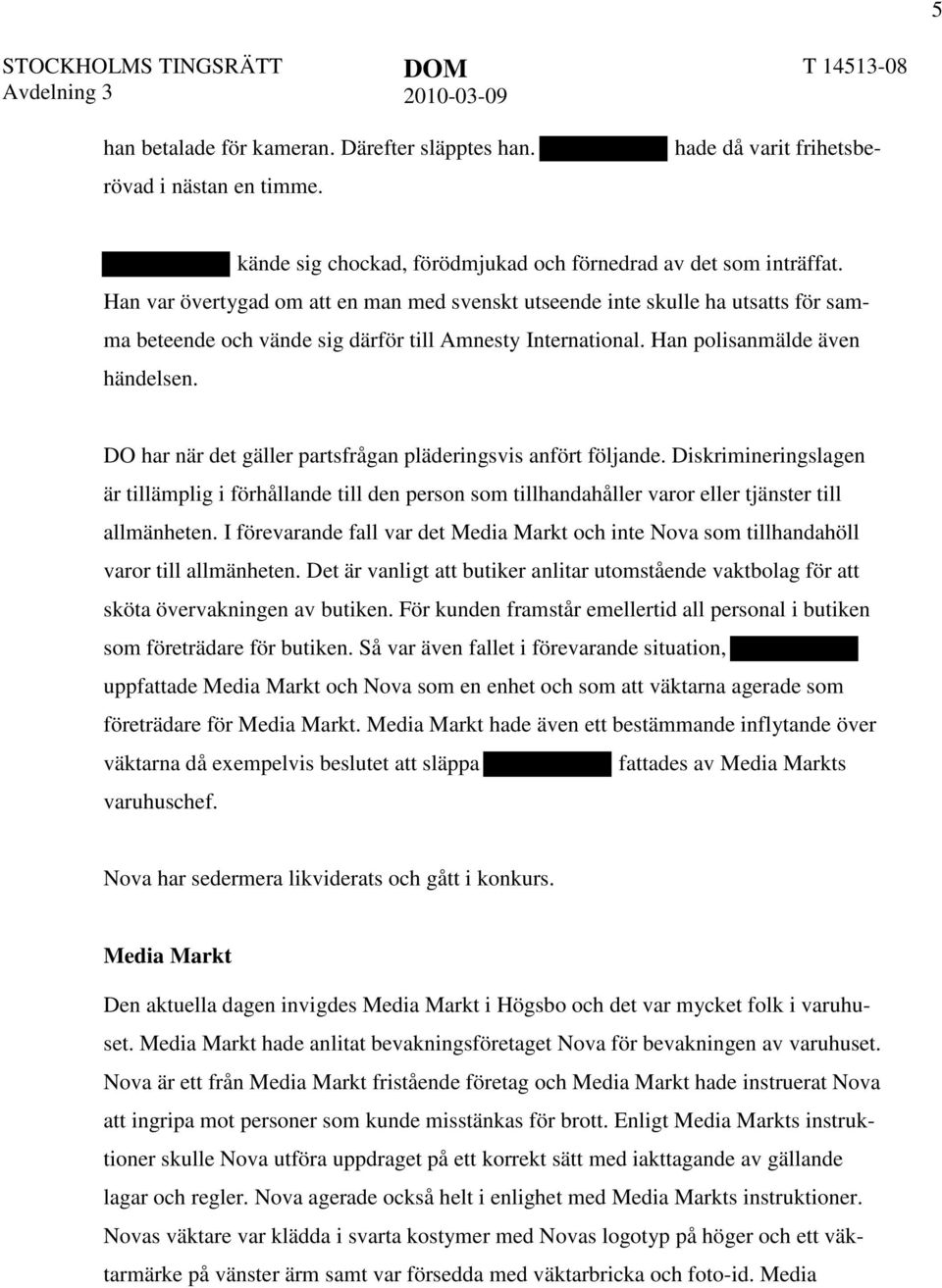 DO har när det gäller partsfrågan pläderingsvis anfört följande. Diskrimineringslagen är tillämplig i förhållande till den person som tillhandahåller varor eller tjänster till allmänheten.