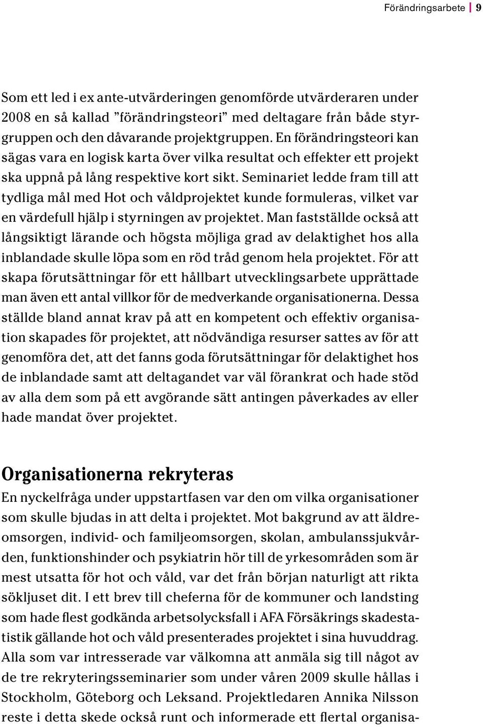 Seminariet ledde fram till att tydliga mål med Hot och våldprojektet kunde formuleras, vilket var en värdefull hjälp i styrningen av projektet.