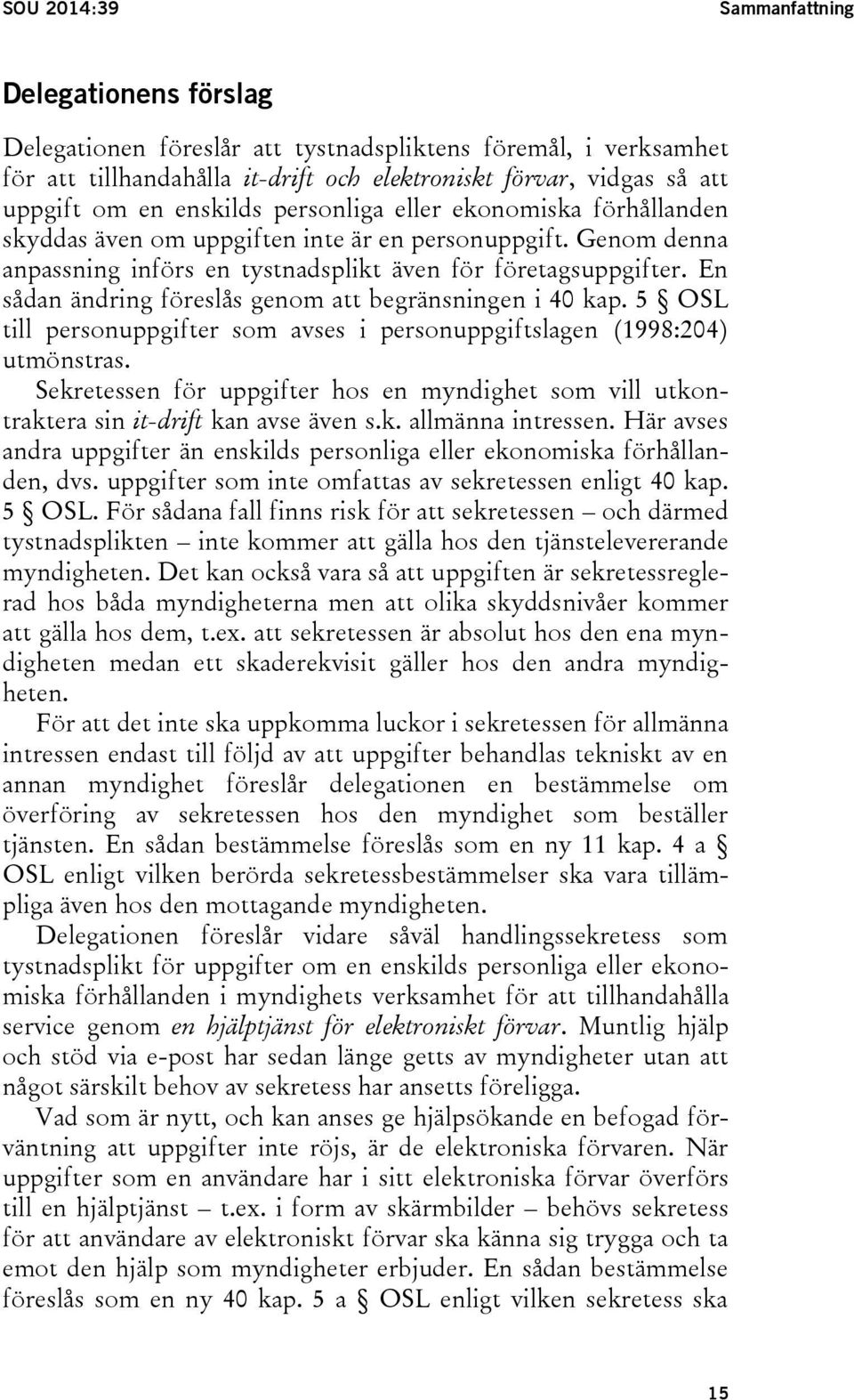 En sådan ändring föreslås genom att begränsningen i 40 kap. 5 OSL till personuppgifter som avses i personuppgiftslagen (1998:204) utmönstras.