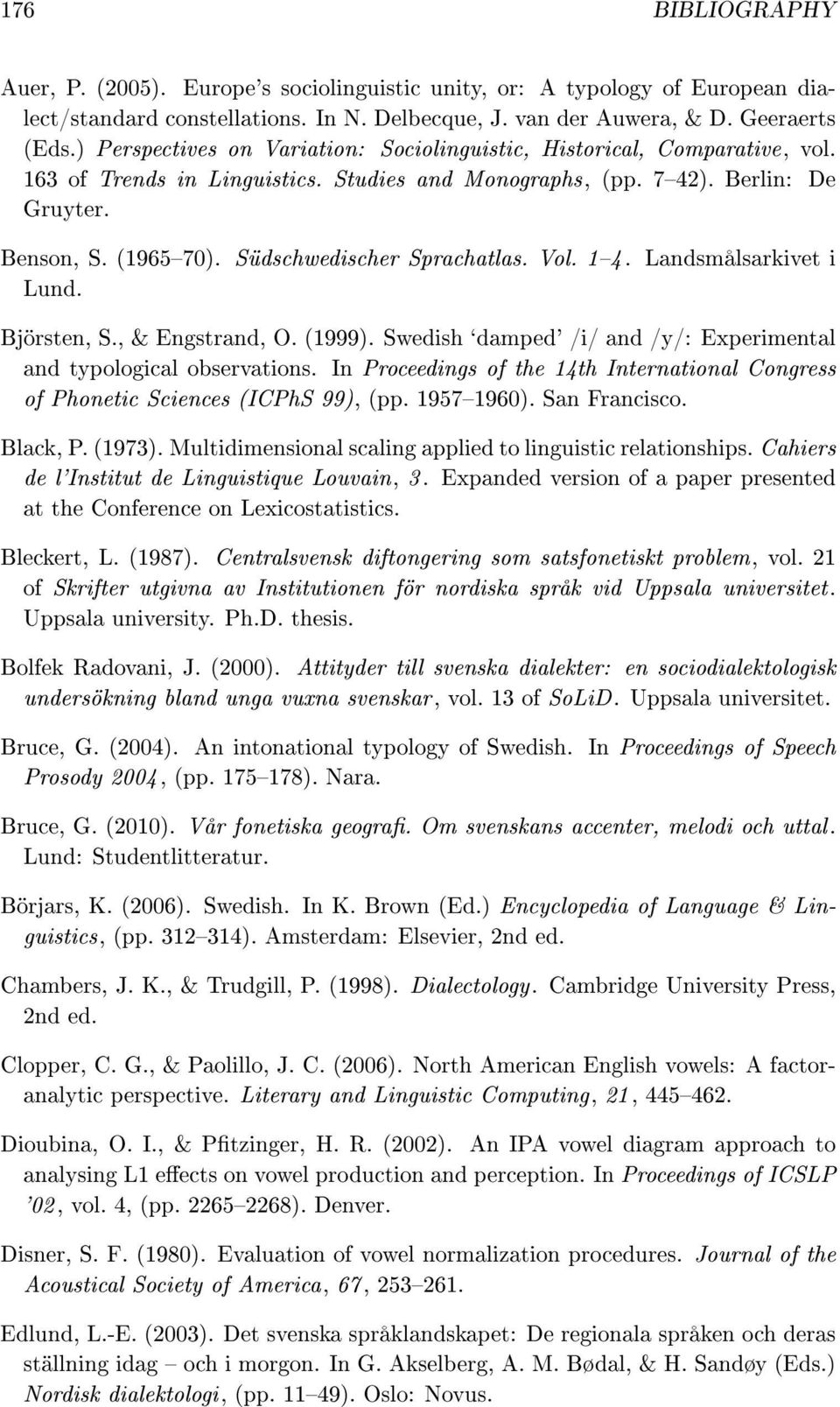 Südschwedischer Sprachatlas. Vol. 14. Landsmålsarkivet i Lund. Björsten, S., & Engstrand, O. (1999). Swedish `damped' /i/ and /y/: Experimental and typological observations.