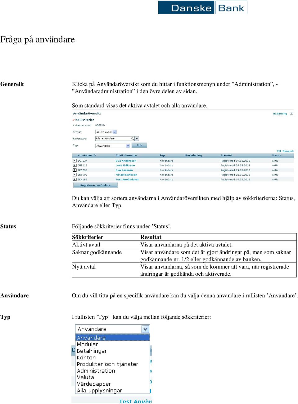 Status Följande sökkriterier finns under Status. Sökkriterier Aktivt avtal Saknar godkännande Nytt avtal Resultat Visar användarna på det aktiva avtalet.