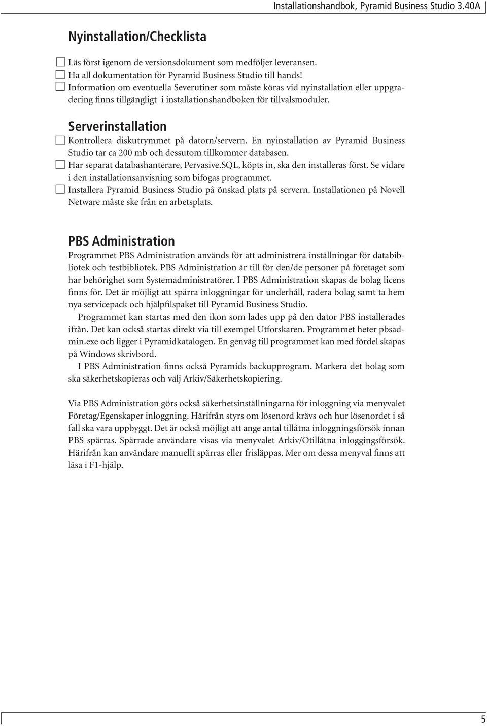 Serverinstallation Kontrollera diskutrymmet på datorn/servern. En nyinstallation av Pyramid Business Studio tar ca 200 mb och dessutom tillkommer databasen. Har separat databashanterare, Pervasive.