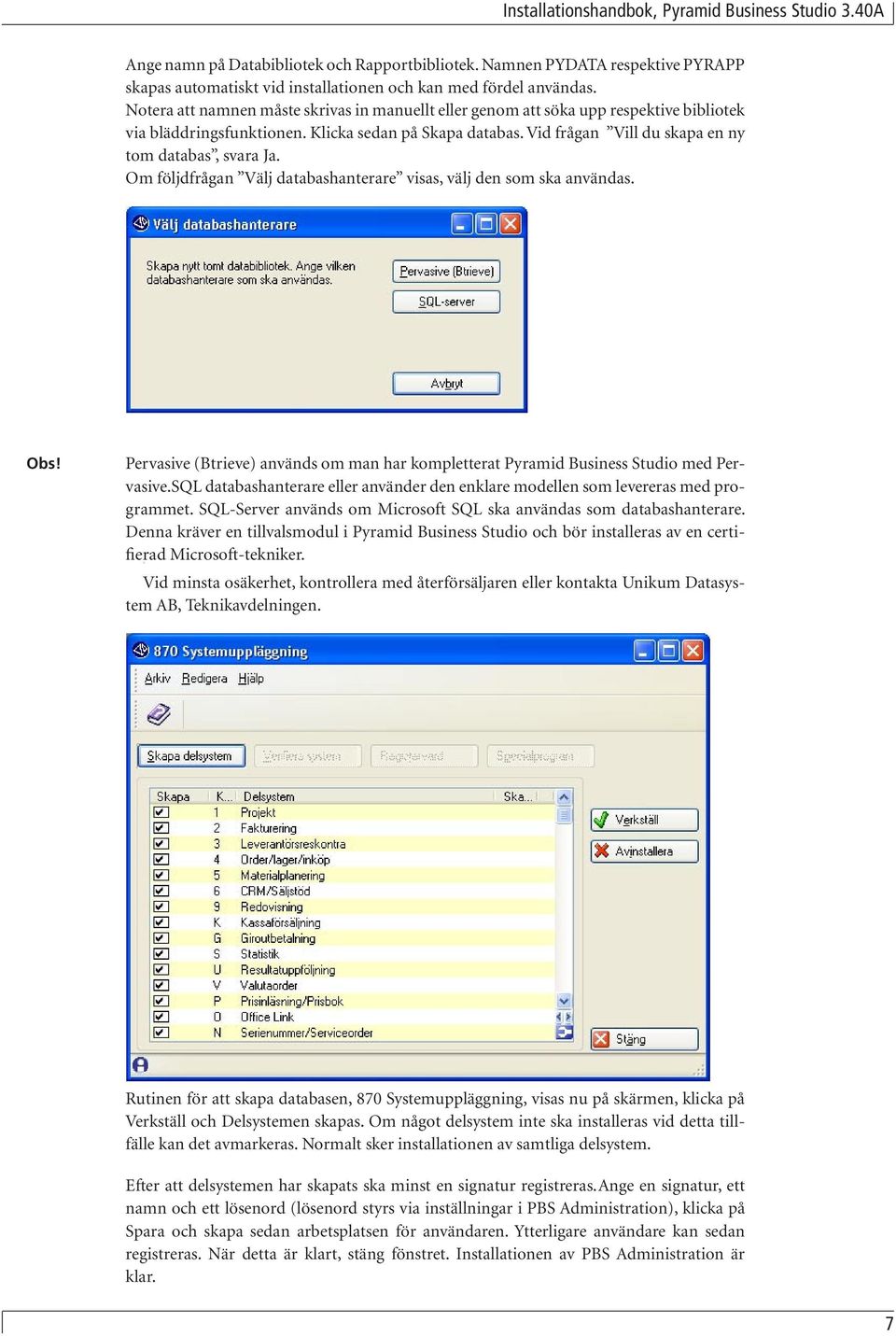 Om följdfrågan Välj databashanterare visas, välj den som ska användas. Obs! Pervasive (Btrieve) används om man har kompletterat Pyramid Business Studio med Pervasive.