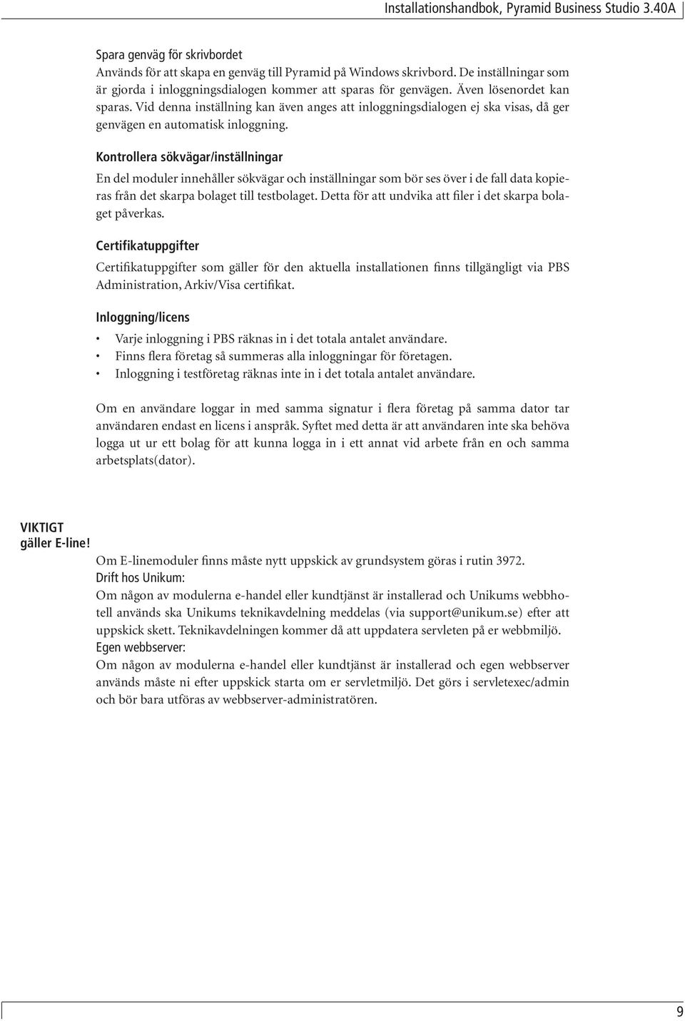 Kontrollera sökvägar/inställningar En del moduler innehåller sökvägar och inställningar som bör ses över i de fall data kopieras från det skarpa bolaget till testbolaget.