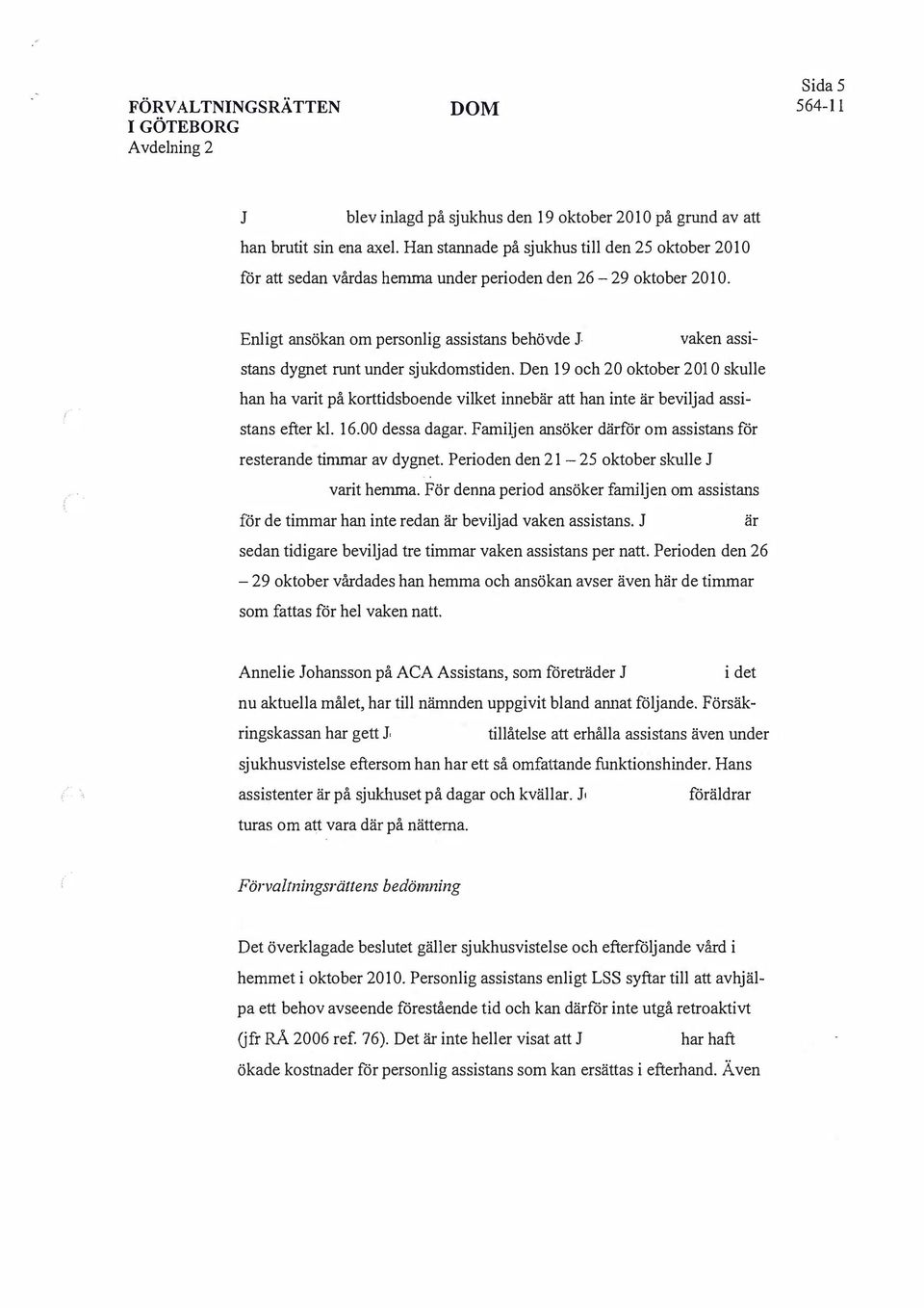 vaken assistans dygnet runt under sjukdomstiden. Den 19 och 20 oktober 2010 skulle han ha varit på korttidsboende vilket innebär att han inte är beviljad assistans efter kl. 16.00 dessa dagar.