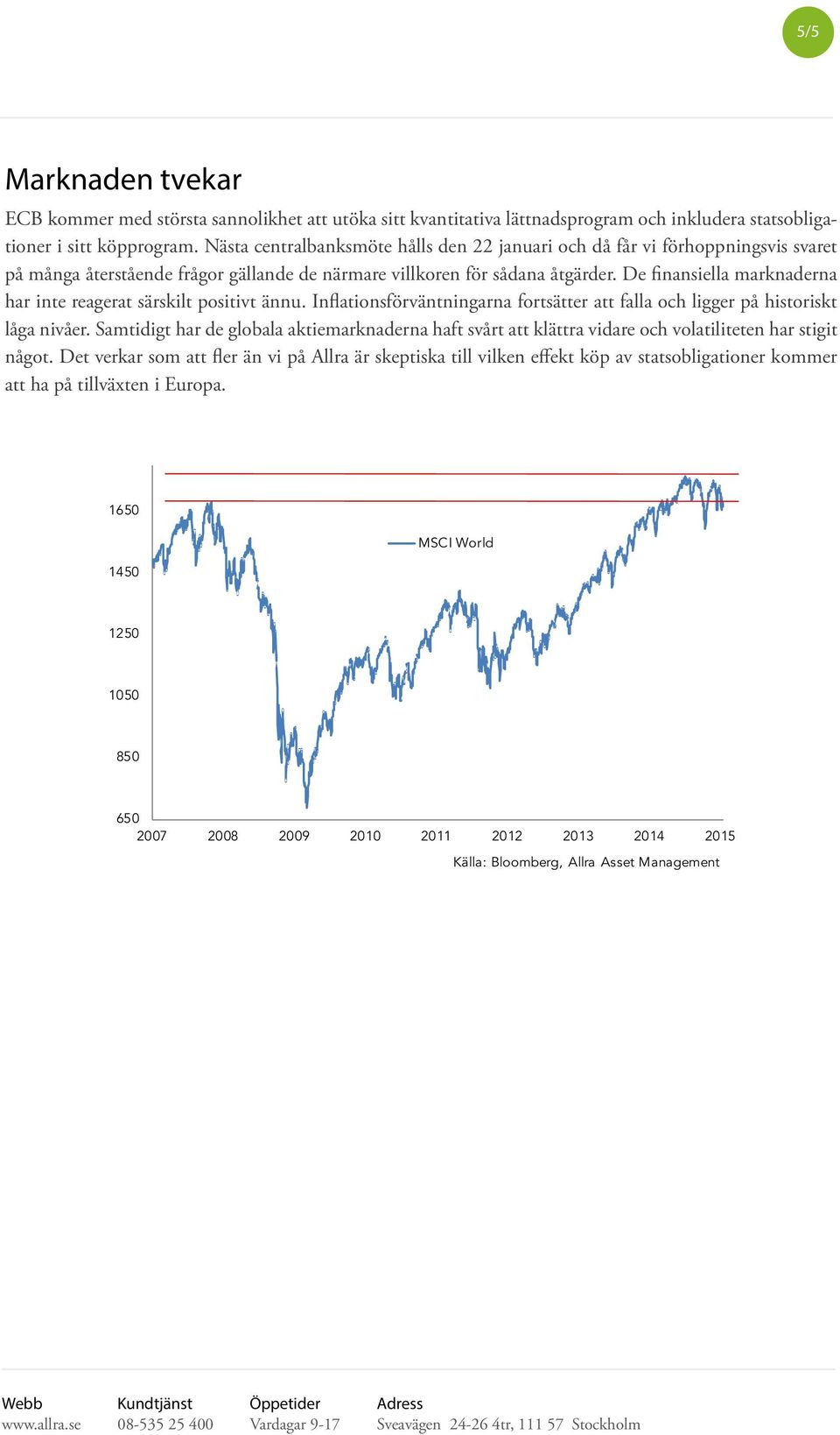 De finansiella marknaderna har inte reagerat särskilt positivt ännu. Inflationsförväntningarna fortsätter att falla och ligger på historiskt låga nivåer.