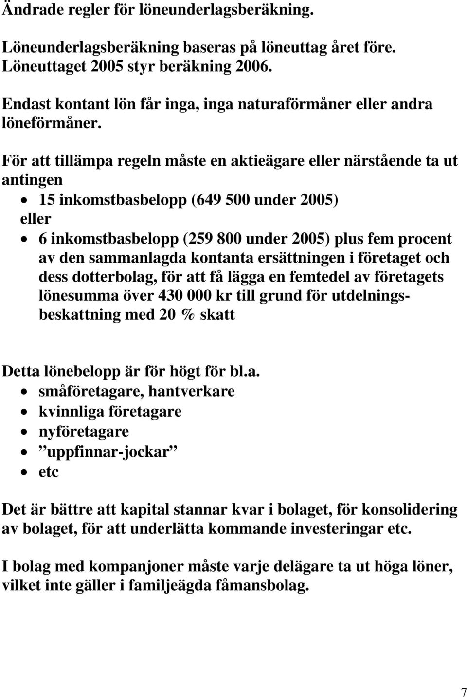 För att tillämpa regeln måste en aktieägare eller närstående ta ut antingen 15 inkomstbasbelopp (649 500 under 2005) eller 6 inkomstbasbelopp (259 800 under 2005) plus fem procent av den sammanlagda