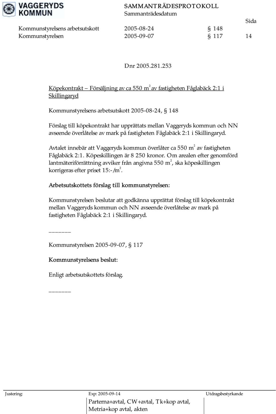 och NN avseende överlåtelse av mark på fastigheten Fåglabäck 2:1 i Skillingaryd. Avtalet innebär att Vaggeryds kommun överlåter ca 550 m 2 av fastigheten Fåglabäck 2:1. Köpeskillingen är 8 250 kronor.