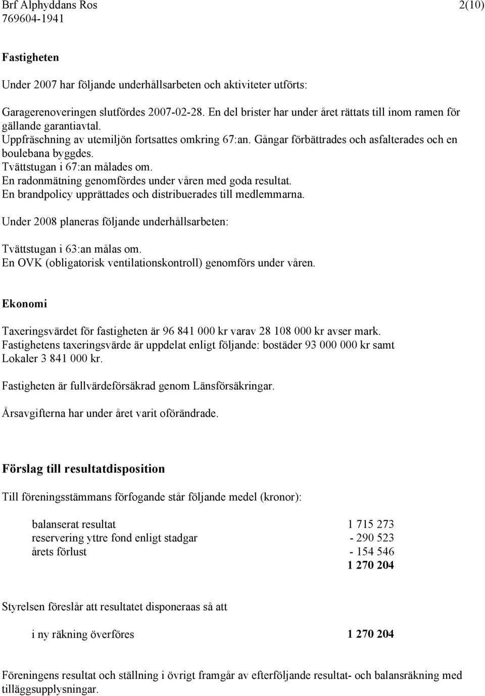 Tvättstugan i 67:an målades om. En radonmätning genomfördes under våren med goda resultat. En brandpolicy upprättades och distribuerades till medlemmarna.