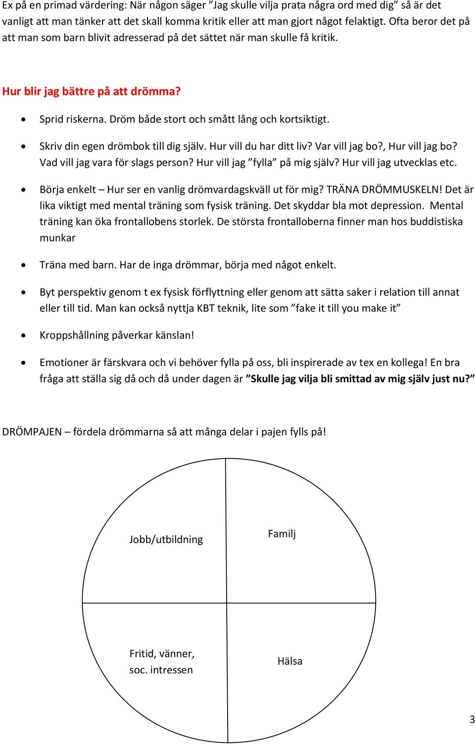 Skriv din egen drömbok till dig själv. Hur vill du har ditt liv? Var vill jag bo?, Hur vill jag bo? Vad vill jag vara för slags person? Hur vill jag fylla på mig själv? Hur vill jag utvecklas etc.