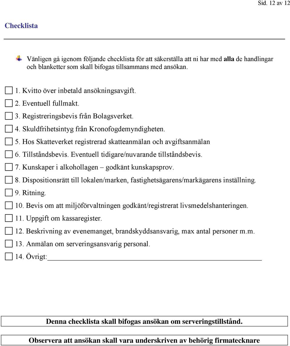 Eventuell tidigare/nuvarande tillståndsbevis. 7. Kunskaper i alkohollagen godkänt kunskapsprov. 8. Dispositionsrätt till lokalen/marken, fastighetsägarens/markägarens inställning. 9. Ritning. 10.