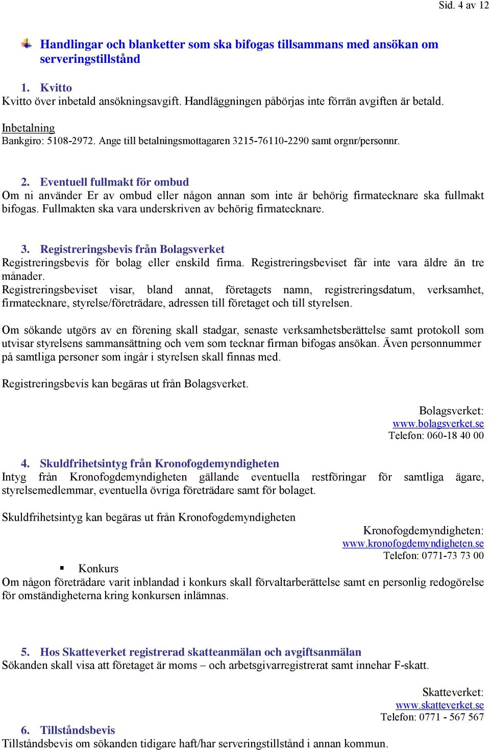 Eventuell fullmakt för ombud Om ni använder Er av ombud eller någon annan som inte är behörig firmatecknare ska fullmakt bifogas. Fullmakten ska vara underskriven av behörig firmatecknare. 3.